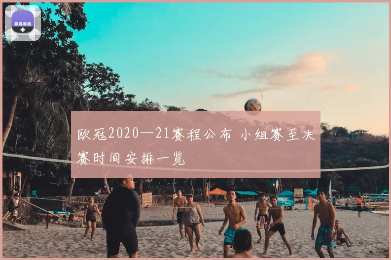 欧冠2020—21赛程公布 小组赛至决赛时间安排一览