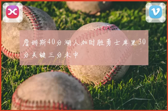 詹姆斯40分湖人加时胜勇士库里30分关键三分未中