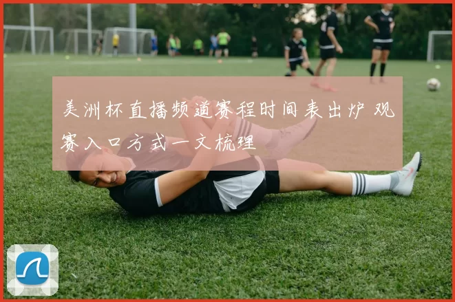 美洲杯直播频道赛程时间表出炉 观赛入口方式一文梳理