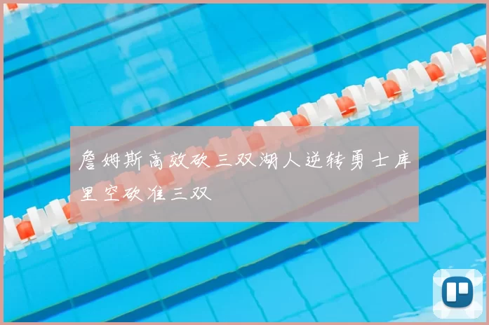 詹姆斯高效砍三双湖人逆转勇士库里空砍准三双