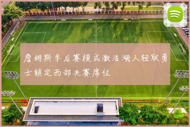 詹姆斯季后赛模式激活湖人轻取勇士锁定西部决赛席位