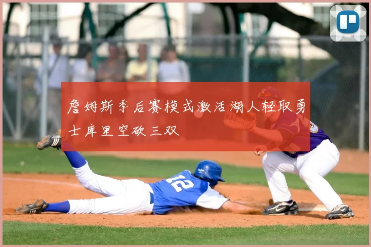 詹姆斯季后赛模式激活湖人轻取勇士库里空砍三双