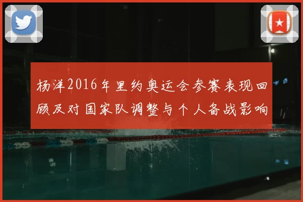 杨洋2016年里约奥运会参赛表现回顾及对国家队调整与个人备战影响