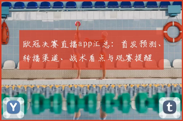 欧冠决赛直播app汇总：首发预测、转播渠道、战术看点与观赛提醒