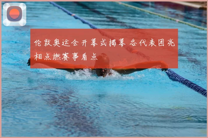 伦敦奥运会开幕式揭幕 各代表团亮相点燃赛事看点