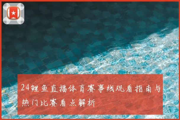 24鲤鱼直播体育赛事线观看指南与热门比赛看点解析