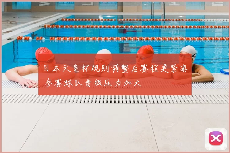日本天皇杯规则调整后赛程更紧凑 参赛球队晋级压力加大