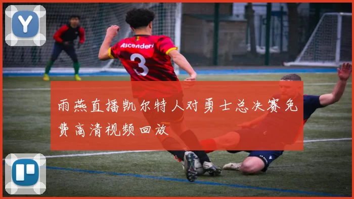 雨燕直播凯尔特人对勇士总决赛免费高清视频回放