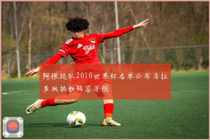 阿根廷队2010世界杯名单公布马拉多纳执教阵容浮现