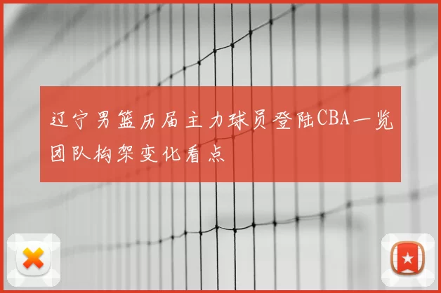 辽宁男篮历届主力球员登陆CBA一览团队构架变化看点