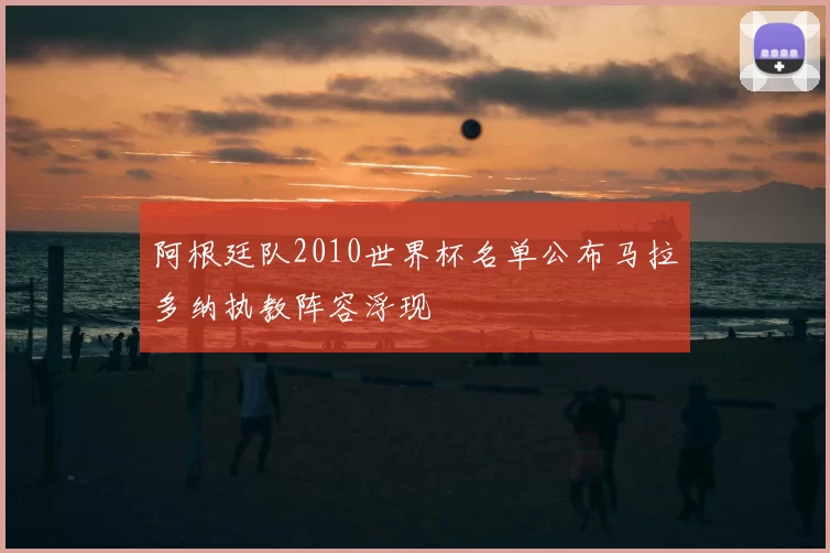 阿根廷队2010世界杯名单公布马拉多纳执教阵容浮现