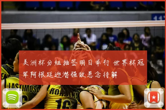 美洲杯分组抽签明日举行 世界杯冠军阿根廷迎潜强敌悬念待解