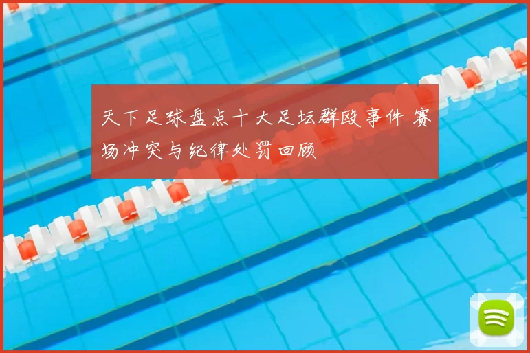 天下足球盘点十大足坛群殴事件 赛场冲突与纪律处罚回顾