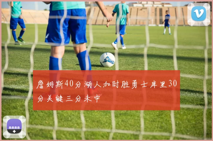 詹姆斯40分湖人加时胜勇士库里30分关键三分未中