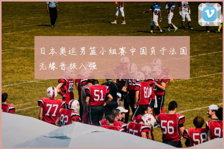 日本奥运男篮小组赛中国负于法国无缘晋级八强