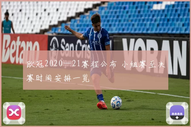 欧冠2020—21赛程公布 小组赛至决赛时间安排一览