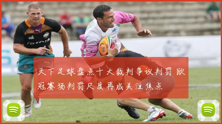 天下足球盘点十大裁判争议判罚 欧冠赛场判罚尺度再成关注焦点