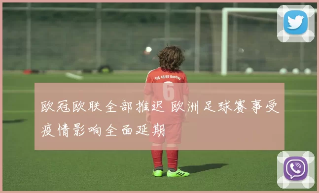 欧冠欧联全部推迟 欧洲足球赛事受疫情影响全面延期