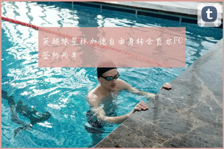 英超球星林加德自由身转会首尔FC签约两年