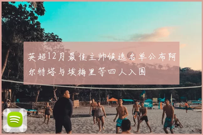 英超12月最佳主帅候选名单公布阿尔特塔与埃梅里等四人入围