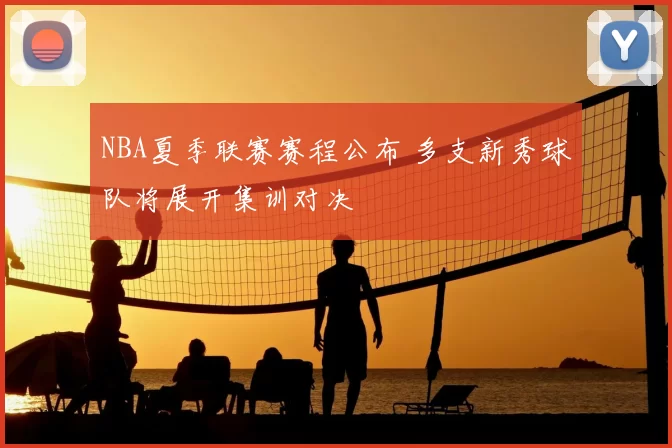 NBA夏季联赛赛程公布 多支新秀球队将展开集训对决