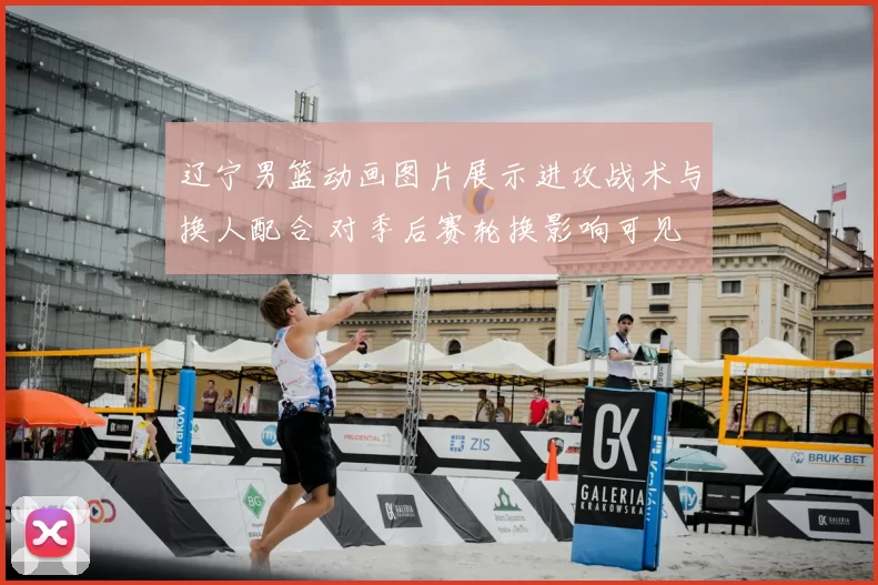 辽宁男篮动画图片展示进攻战术与换人配合 对季后赛轮换影响可见