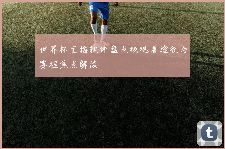 世界杯直播软件盘点线观看途径与赛程焦点解读